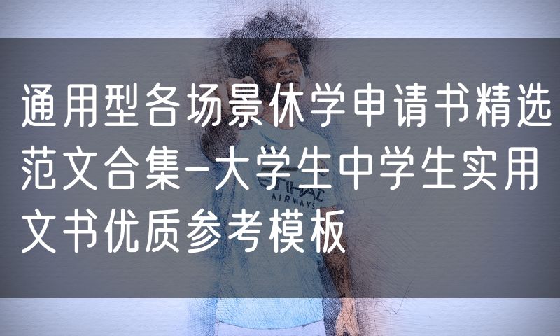 通用型各场景休学申请书精选范文合集-大学生中学生实用文书优质参考模板