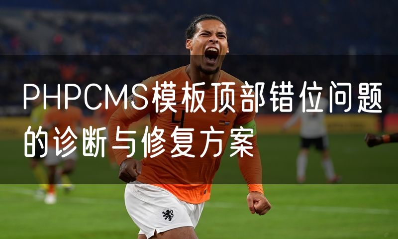 PHPCMS模板顶部错位问题的诊断与修复方案