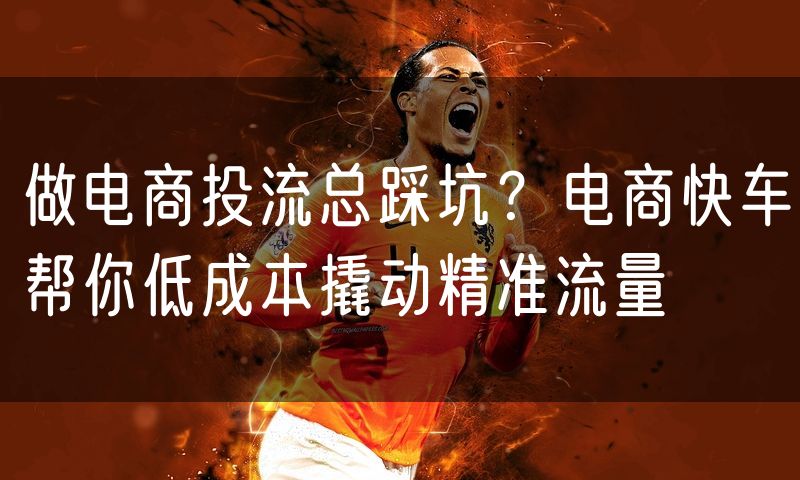 做电商投流总踩坑?电商快车帮你低成本撬动精准流量