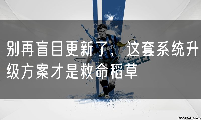 别再盲目更新了,这套系统升级方案才是救命稻草(4)