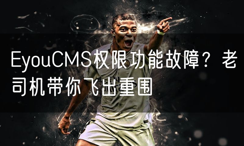 EyouCMS权限功能故障？老司机带你飞出重围