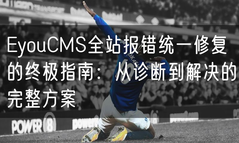 EyouCMS全站报错统一修复的终极指南：从诊断到解决的完整方案