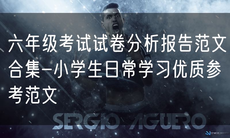 六年级考试试卷分析报告范文合集-小学生日常学习优质参考范文