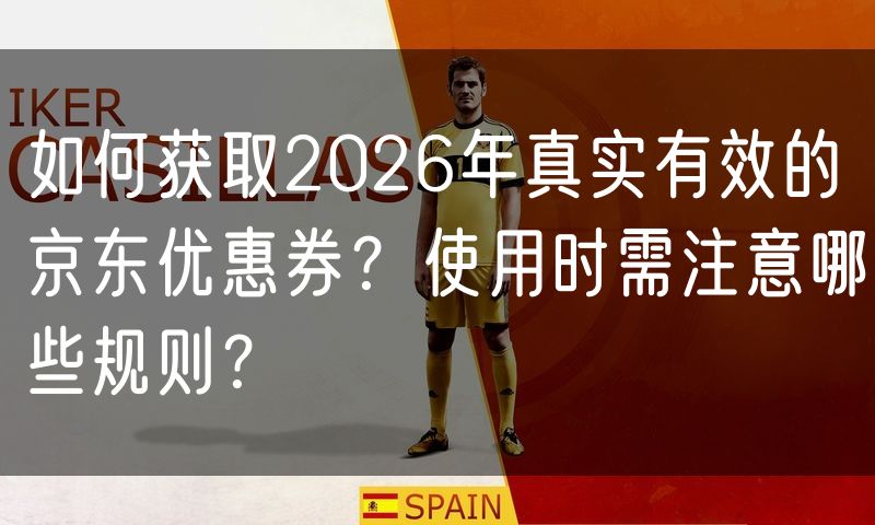 如何获取2026年真实有效的京东优惠券？使用时需注意哪些规则？