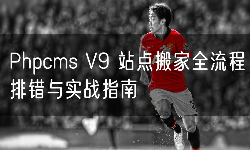 Phpcms V9 站点搬家全流程排错与实战指南