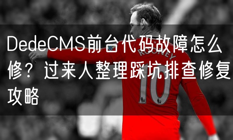 DedeCMS前台代码故障怎么修?过来人整理踩坑排查修复攻略(12)