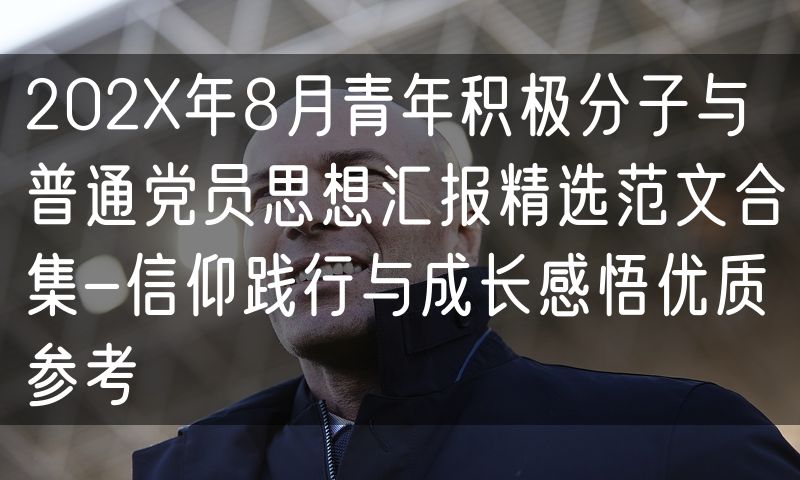 202X年8月青年积极分子与普通党员思想汇报精选范文合集-信仰践行与成长感悟优质参考