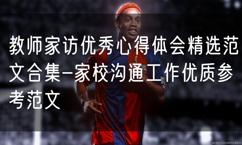 教师家访优秀心得体会精选范文合集-家校沟通工作优质参考范文