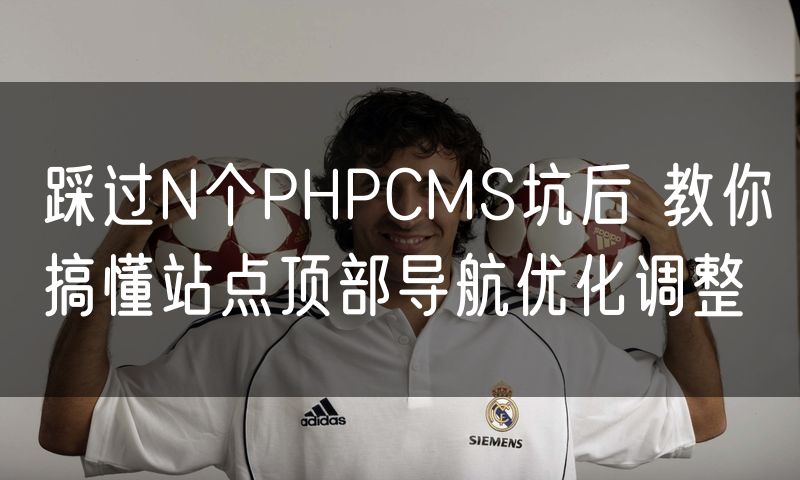 踩过N个PHPCMS坑后 教你搞懂站点顶部导航优化调整
