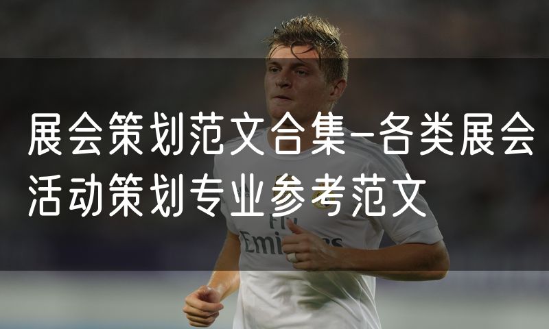 展会策划范文合集-各类展会活动策划专业参考范文