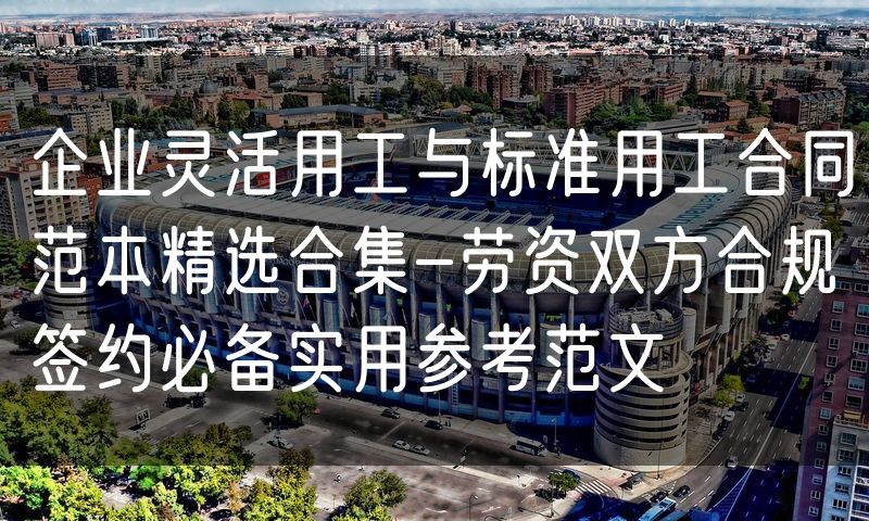 企业灵活用工与标准用工合同范本精选合集-劳资双方合规签约必备实用参考范文