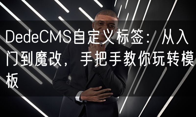 DedeCMS自定义标签：从入门到魔改，手把手教你玩转模板(0)