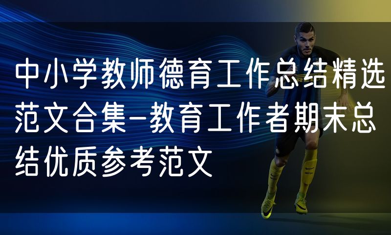 中小学教师德育工作总结精选范文合集-教育工作者期末总结优质参考范文