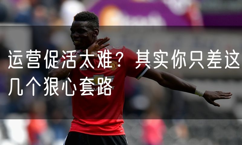 运营促活太难?其实你只差这几个狠心套路(8)