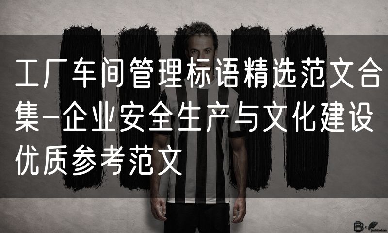 工厂车间管理标语精选范文合集-企业安全生产与文化建设优质参考范文