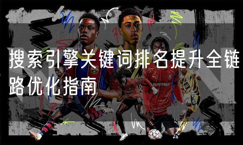 搜索引擎关键词排名提升全链路优化指南