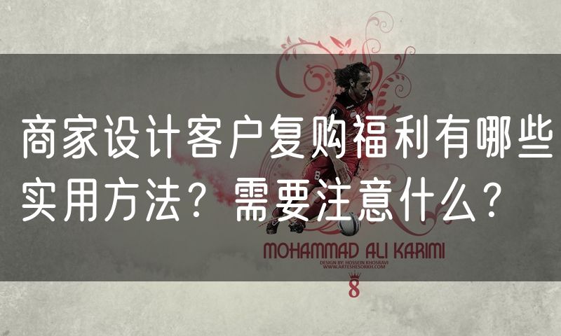 商家设计客户复购福利有哪些实用方法?需要注意什么?