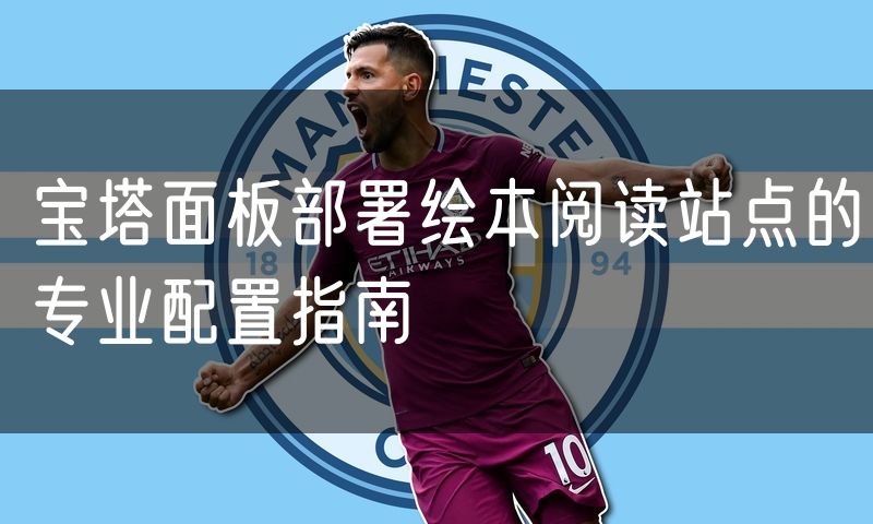 宝塔面板部署绘本阅读站点的专业配置指南