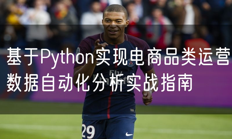 基于Python实现电商品类运营数据自动化分析实战指南