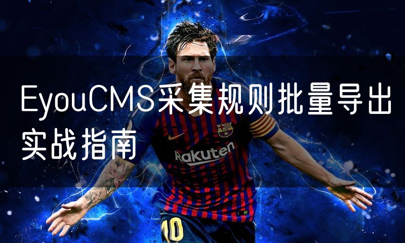 EyouCMS采集规则批量导出实战指南(7)