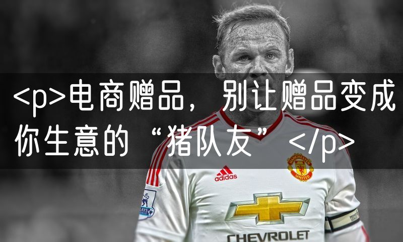 <p>电商赠品,别让赠品变成你生意的“猪队友”</p>