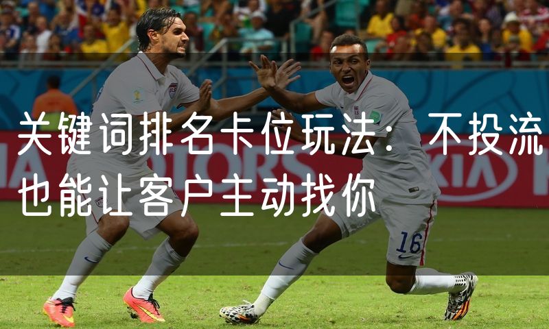 关键词排名卡位玩法：不投流也能让客户主动找你