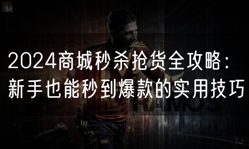 2024商城秒杀抢货全攻略:新手也能秒到爆款的实用技巧