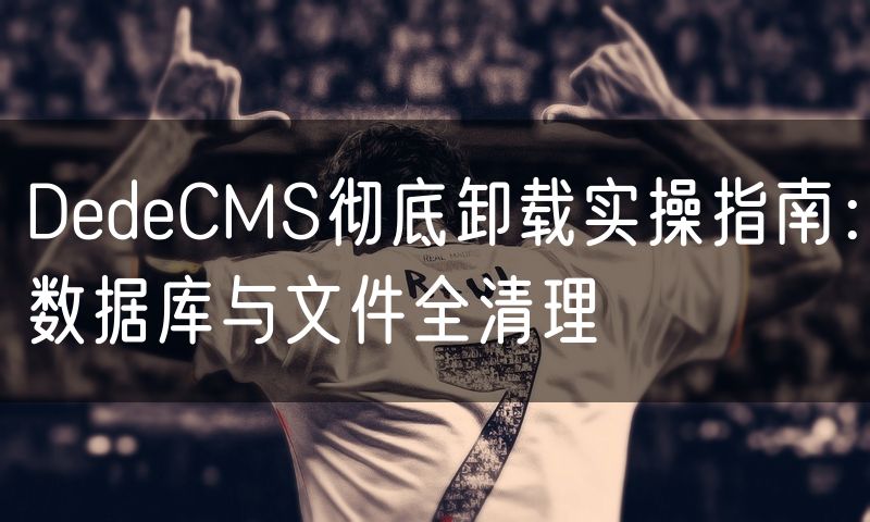 DedeCMS彻底卸载实操指南:数据库与文件全清理(7)