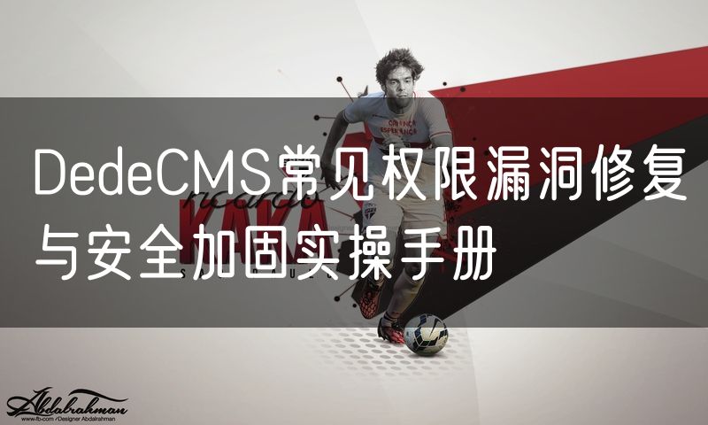 DedeCMS常见权限漏洞修复与安全加固实操手册(12)