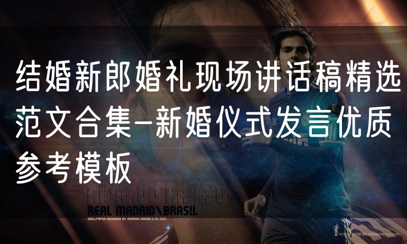 结婚新郎婚礼现场讲话稿精选范文合集-新婚仪式发言优质参考模板