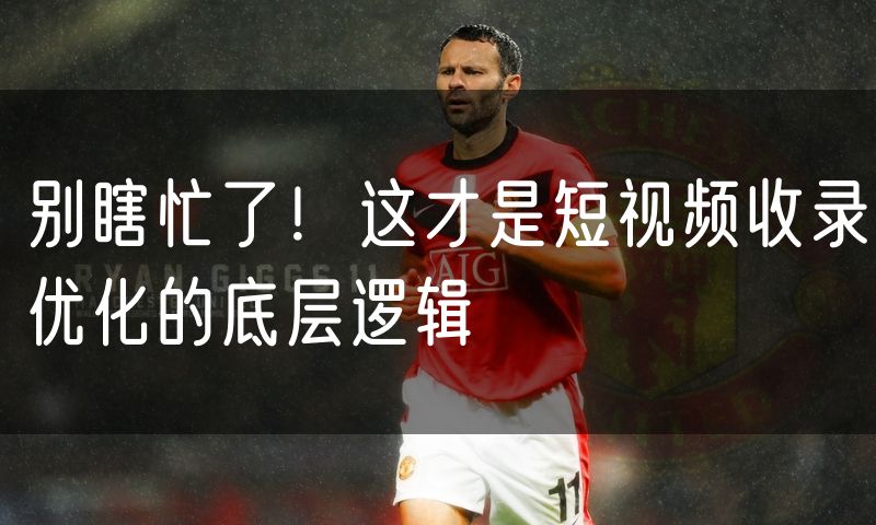 别瞎忙了!这才是短视频收录优化的底层逻辑