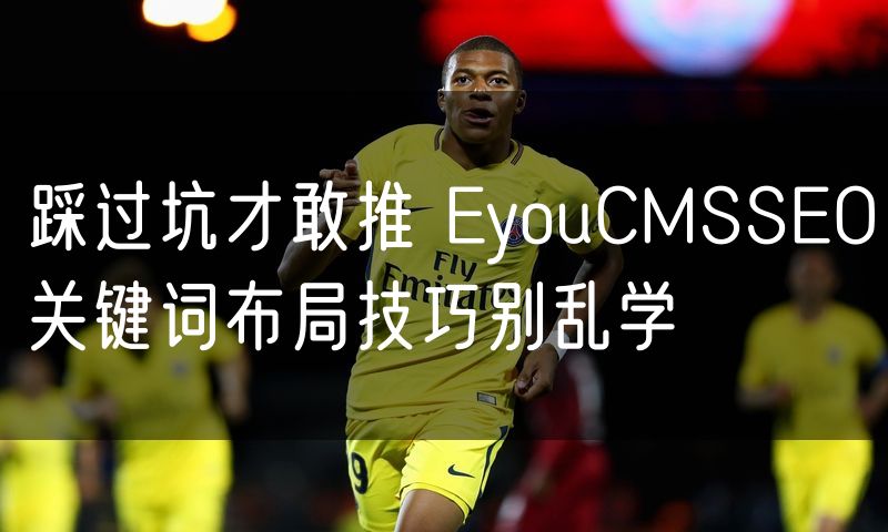 踩过坑才敢推 EyouCMSSEO关键词布局技巧别乱学(5)