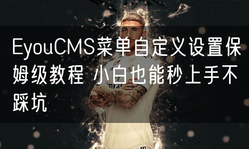 EyouCMS菜单自定义设置保姆级教程 小白也能秒上手不踩坑(10)