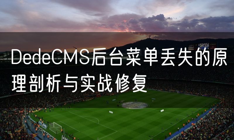 DedeCMS后台菜单丢失的原理剖析与实战修复(10)