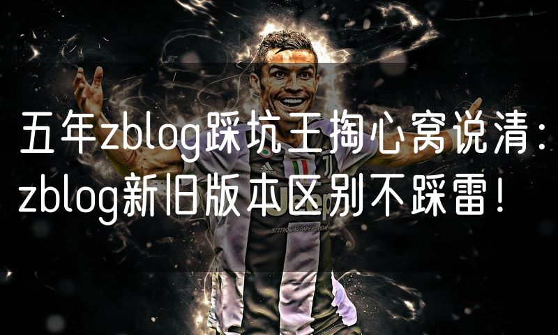 五年zblog踩坑王掏心窝说清:zblog新旧版本区别不踩雷!