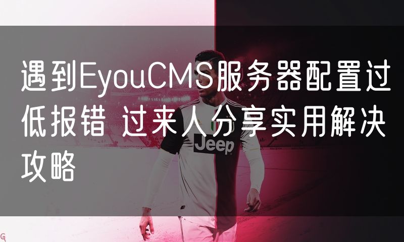 遇到EyouCMS服务器配置过低报错 过来人分享实用解决攻略