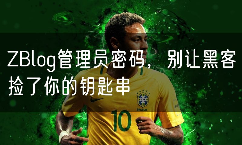ZBlog管理员密码,别让黑客捡了你的钥匙串