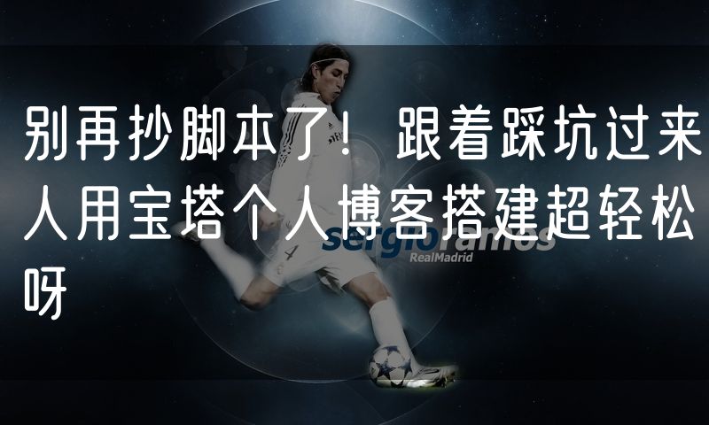 别再抄脚本了！跟着踩坑过来人用宝塔个人博客搭建超轻松呀