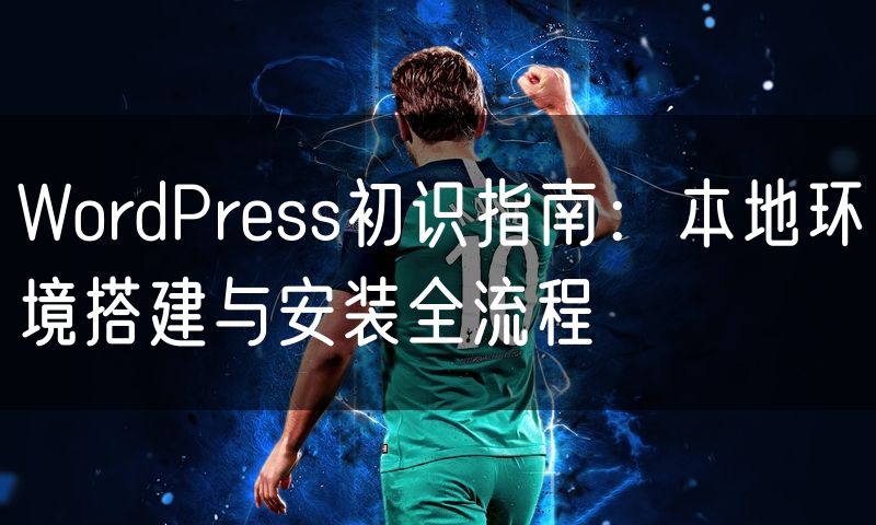 WordPress初识指南：本地环境搭建与安装全流程