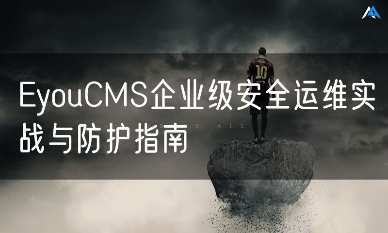 EyouCMS企业级安全运维实战与防护指南(0)