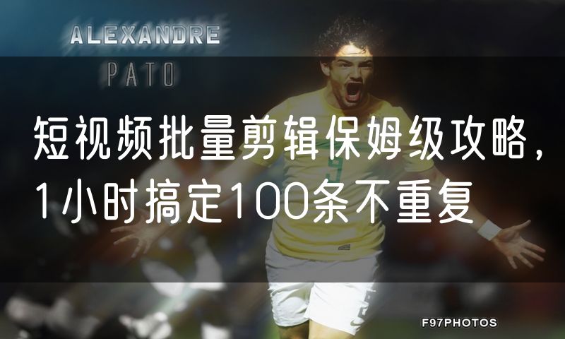 短视频批量剪辑保姆级攻略,1小时搞定100条不重复