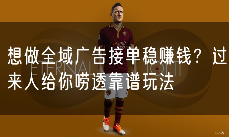 想做全域广告接单稳赚钱？过来人给你唠透靠谱玩法