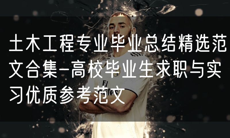 土木工程专业毕业总结精选范文合集-高校毕业生求职与实习优质参考范文