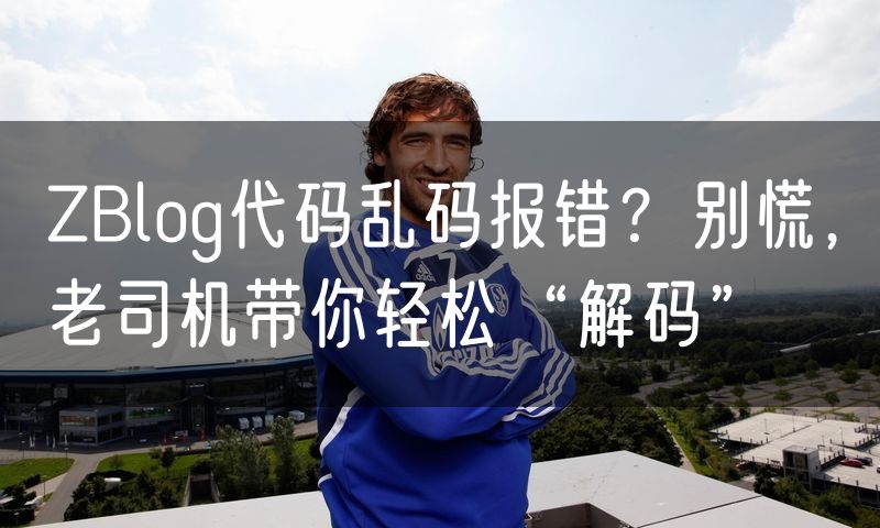 ZBlog代码乱码报错?别慌,老司机带你轻松“解码”