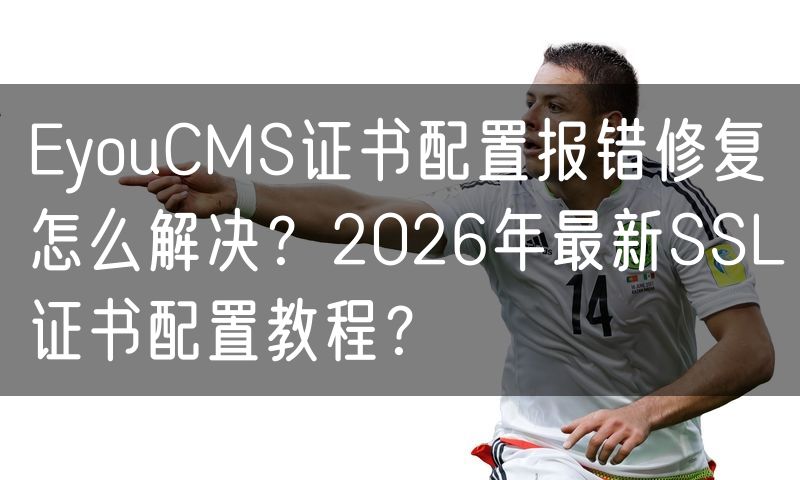 EyouCMS证书配置报错修复怎么解决？2026年最新SSL证书配置教程？