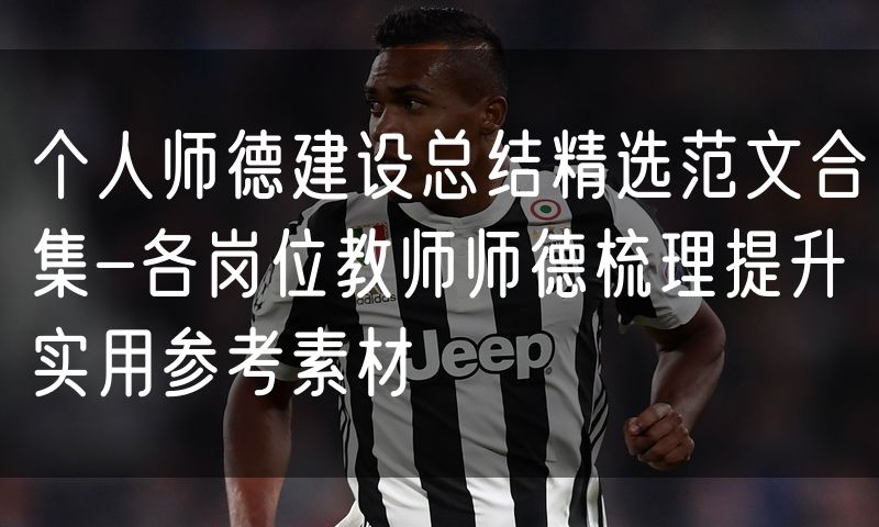 个人师德建设总结精选范文合集-各岗位教师师德梳理提升实用参考素材