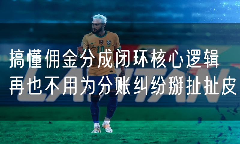 搞懂佣金分成闭环核心逻辑 再也不用为分账纠纷掰扯扯皮(4)