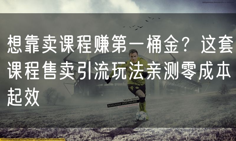 想靠卖课程赚第一桶金？这套课程售卖引流玩法亲测零成本起效
