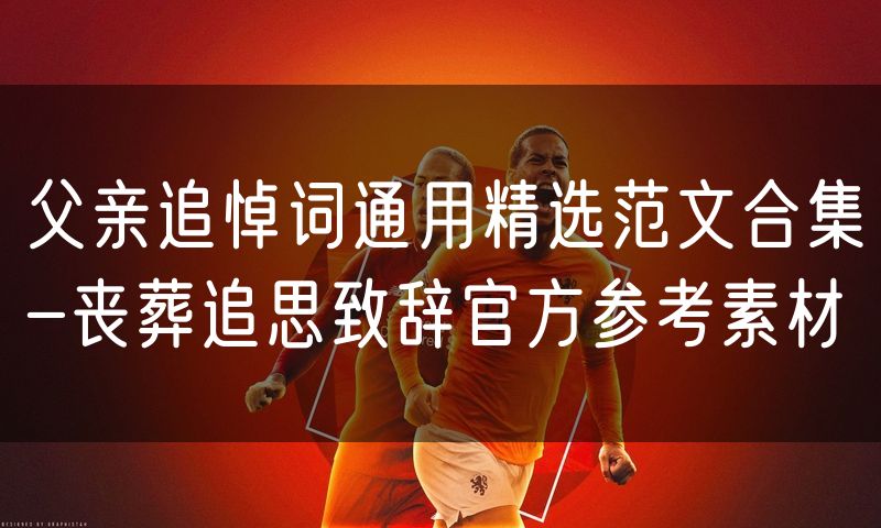 父亲追悼词通用精选范文合集-丧葬追思致辞官方参考素材