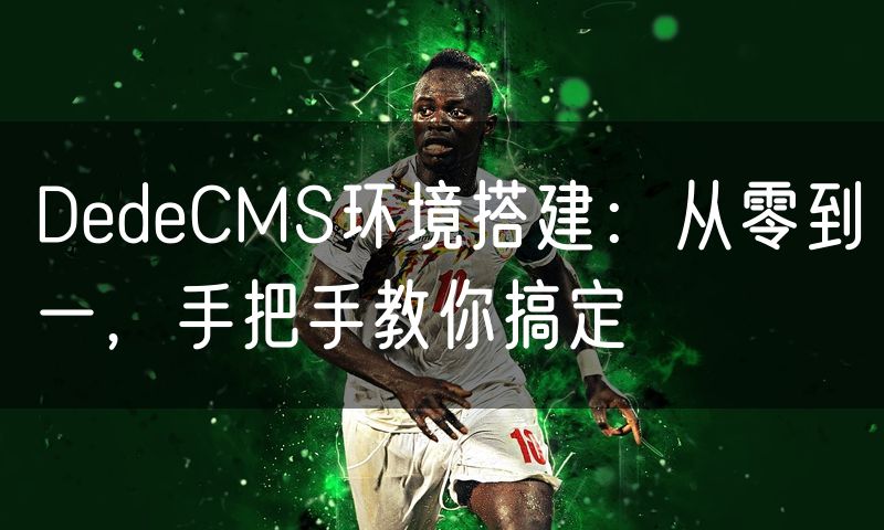 DedeCMS环境搭建：从零到一，手把手教你搞定(10)